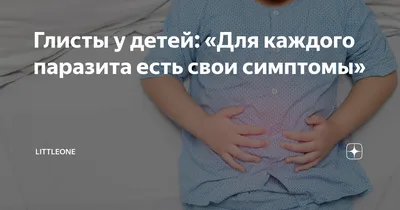 Глисты у детей: «Для каждого паразита есть свои симптомы» | Littleone | Дзен