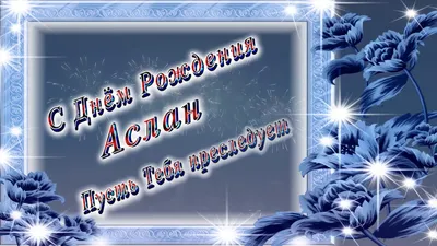 Открытка с Днём Рождения Аслану с замечательным пожеланием — скачать  бесплатно