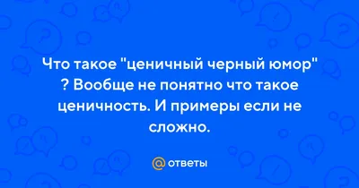 Ответы Mail.ru: Что такое \"ценичный черный юмор\" ? Вообще не понятно что  такое ценичность. И примеры если не сложно.