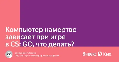 Почему после нескольких минут игры в кс го она зависает намертво? В фифе  такого нет.» — Яндекс Кью