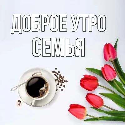 ДОБРОЕ УТРО,СЕМЬЯ! ☀☀☀ ................................................... Доброго  УТРА, пожелайте.. | ВКонтакте