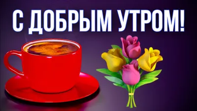 Картинки \"С Добрым Утром!\" и \"Хорошего Дня!\" (500+)