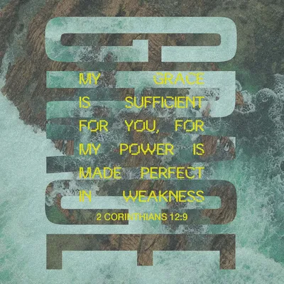 2 Corinthians 12:9 But he said to me, “My grace is sufficient for you, for  my power is made perfect in weakness.” Therefore I will boast all the more  gladly about my