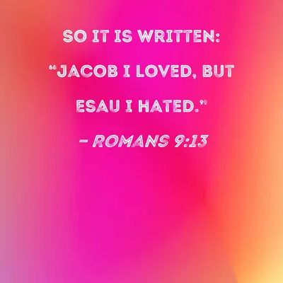 Romans 9:13 So it is written: \"Jacob I loved, but Esau I hated.\"