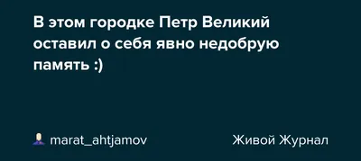 В этом городке Петр Великий оставил о себя явно недобрую память :)