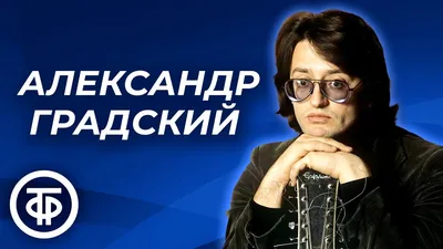 Александру Градскому – 73: пятнадцать фактов о творчестве, жизни, любимых  женщинах, наследстве и смерти певца и композитора