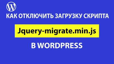 Jquery-migrate.min.js в CMS WordPress: что это такое и как удалить