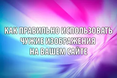 Использование чужих фотографий и изображений на своем сайте: как не попасть  под суд