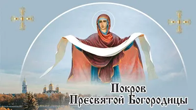 Покров Пресвятой Богородицы: когда отмечают, смысл праздника, что можно и  нельзя делать - Дубровенское районное объединение профсоюзов