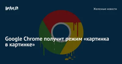 Google Chrome под macOS получил поддержку функции «Картинка в картинке» |  AppleInsider.ru