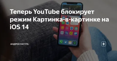 Теперь YouTube блокирует режим Картинка-в-картинке на iOS 14 | Андрей  Лагута | Дзен