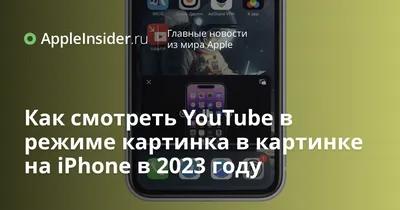 Как смотреть YouTube в режиме картинка в картинке на iPhone в 2023 году |  AppleInsider.ru