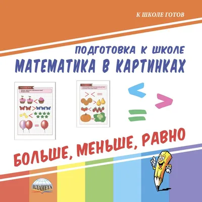 Математика в картинках. Больше, меньше, равно. Подготовка к школе -  Издательство «Планета»