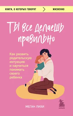 Ты все делаешь правильно. Как развить родительскую интуицию и научиться  понимать своего ребенка, Меган Лихи – скачать книгу fb2, epub, pdf на ЛитРес