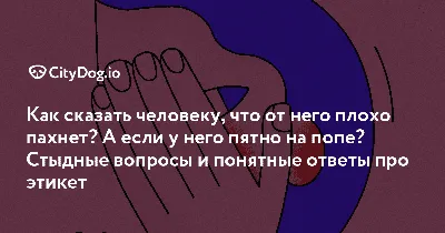 Как сказать человеку, что от него плохо пахнет? А если у него пятно на  попе? Стыдные вопросы и понятные ответы про этикет - CityDog.io