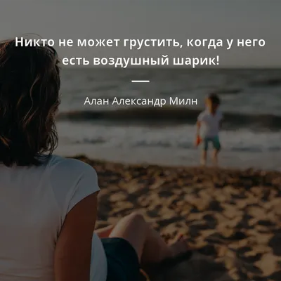 Алан Александр Милн цитата: „Никто не может грустить, когда у него есть  воздушный шарик!“