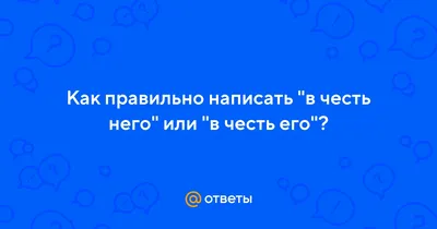 Ответы Mail.ru: Как правильно написать \"в честь него\" или \"в честь его\"?