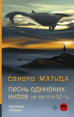 Песнь одиноких китов на частоте 52 Гц: роман (Соноко Матида) - купить книгу  с доставкой в интернет-магазине «Читай-город». ISBN: 978-5-17-147022-7