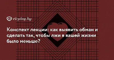 Конспект лекции: как выявить обман и сделать так, чтобы лжи в вашей жизни  было меньше? - CityDog.io