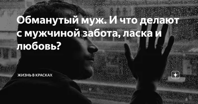 Обманутый муж. И что делают с мужчиной забота, ласка и любовь? | Жизнь в  красках | Дзен