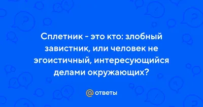 Ответы Mail.ru: Сплетник - это кто: злобный завистник, или человек не  эгоистичный, интересующийся делами окружающих?