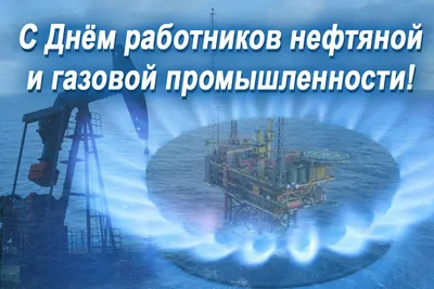 День работников нефтяной, газовой и топливной промышленности! – Центр  Дополнительного Образования ИГиНГТ