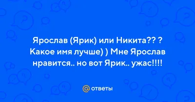 Ответы Mail.ru: Ярослав (Ярик) или Никита?? ? Какое имя лучше) ) Мне  Ярослав нравится.. но вот Ярик.. ужас!!!!