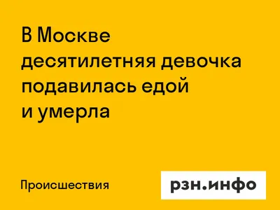 В Москве десятилетняя девочка подавилась едой и умерла — Новости — город  Рязань на городском сайте RZN.info