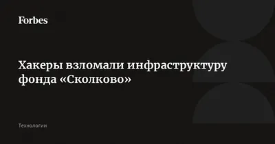 Хакеры взломали инфраструктуру фонда «Сколково» | Forbes.ru