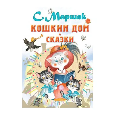 Книга Кошкин дом. Сказки . Автор Самуил Яковлевич Маршак. Издательство  Малыш 978-5-17-135372-8