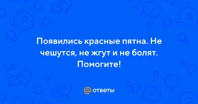 Ответы Mail.ru: Появились красные пятна. Не чешутся, не жгут и не болят.  Помогите!