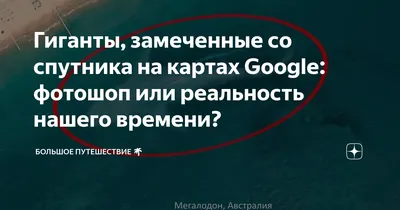 Гиганты, замеченные со спутника на картах Google: фотошоп или реальность  нашего времени? | Большое путешествие 🌏 | Дзен