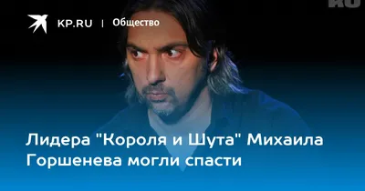 Лидера \"Короля и Шута\" Михаила Горшенева могли спасти - KP.RU