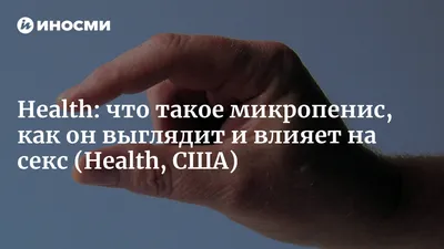 Health (США): что такое микропенис, как он выглядит и влияет на секс  (Health, США) | 07.10.2022, ИноСМИ