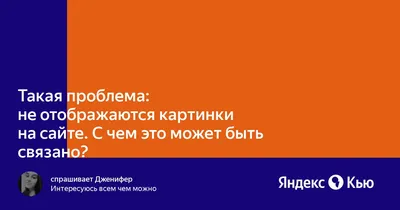 Такая проблема: не отображаются картинки на сайте. С чем это может быть  связано?» — Яндекс Кью