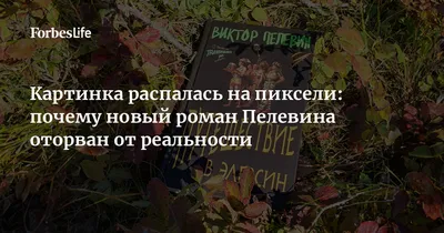 Картинка распалась на пиксели: почему новый роман Пелевина оторван от  реальности | Forbes Life