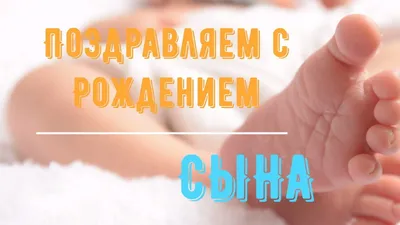 Поздравления с рождением сына своими словами и в стихах