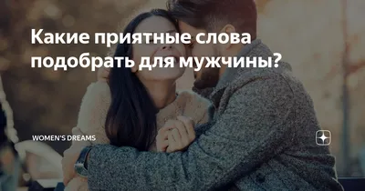 Какие приятные слова подобрать для мужчины? | Women's Dreams | Дзен