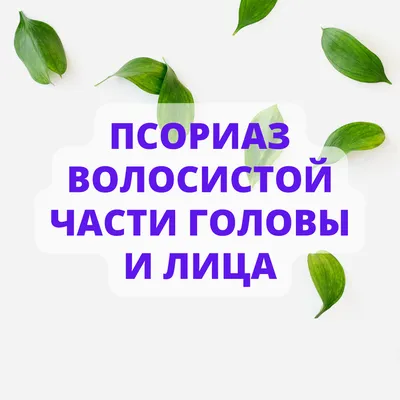 Псориаз: эффективное лечение, мазь от псориаза, псориаз на голове и других  частях тела