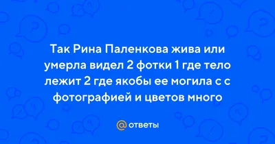 Ответы Mail.ru: Жива ли Рина Паленкова? Как вы думаете, фейк или настоящая  история?