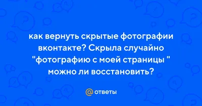 Ответы Mail.ru: как вернуть скрытые фотографии вконтакте? Скрыла случайно  \"фотографию с моей страницы \" можно ли восстановить?