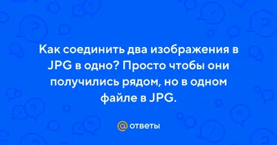 Ответы Mail.ru: Как соединить два изображения в JPG в одно? Просто чтобы  они получились рядом, но в одном файле в JPG.