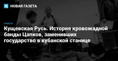 Кущевская Русь. История кровожадной банды Цапков, заменивших государство в  кубанской станице — Новая газета