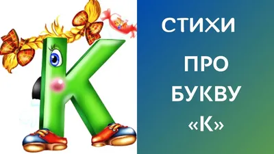 Стихи про букву «К» - короткие и красивые обучающие стишки и четверостишья  для детей, детские стихотворения для малышей изучающих азбуку, букварь про  согласную букву русского алфавита «К»