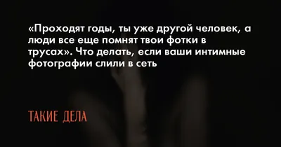 Проходят годы, ты уже другой человек, а люди все еще помнят твои фотки в  трусах». Что делать, если ваши интимные фотографии слили в сеть | Такие  Дела Такие дела