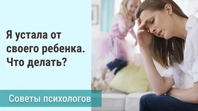 Я устала от своего ребенка. Что делать? Советы психологов | СЕМЬЯ.  ОБРАЗОВАНИЕ. ТРАДИЦИИ | Дзен