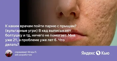 К каким врачам пойти парню с прыщам? (вульгарные угри) В квд выписывают  болтушку и тд, ничего не помогает. Мне уже 21, а проблеме уже лет 6. Что  делать?» — Яндекс Кью