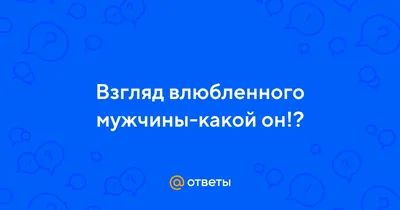 Как понять влюблен мужчина в вас или нет? Признаки влюбленного мужчины