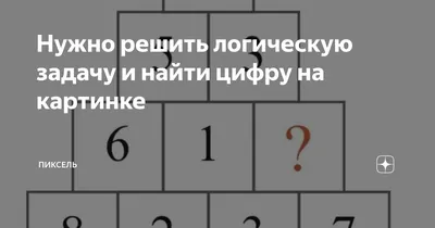 Нужно решить логическую задачу и найти цифру на картинке | Пиксель | Дзен